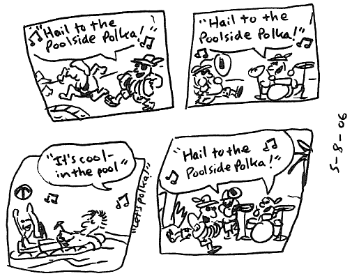 Hail to the poolside polka / Hail to the poolside polka / It's cool in the pool, let's polka! / Hail to the poolside polka